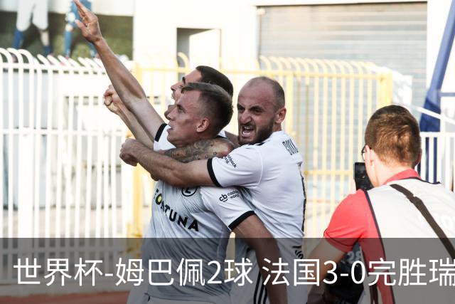 世界杯-姆巴佩2球 法国3-0完胜瑞典将战巴拉圭