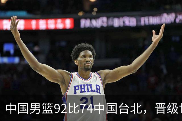 中国男篮92比74中国台北，晋级世预赛第二阶段