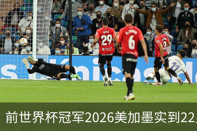 前世界杯冠军2026美加墨实到22人 诺伊尔将率先出战