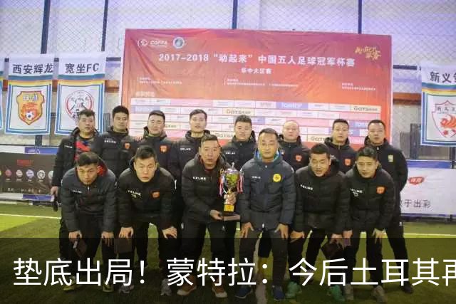 垫底出局！蒙特拉：今后土耳其再进世界杯绝对不用再等24年