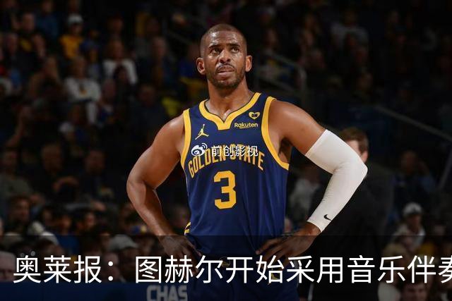 奥莱报：图赫尔开始采用音乐伴奏训练，为球队营造气氛并激发斗志