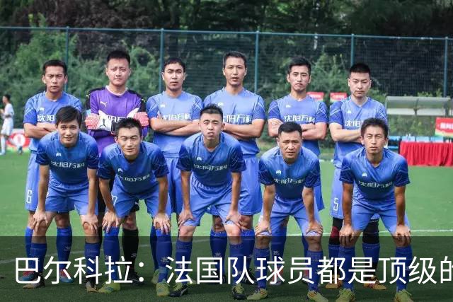 巴尔科拉：法国队球员都是顶级的，每个人拿到球都能制造威胁