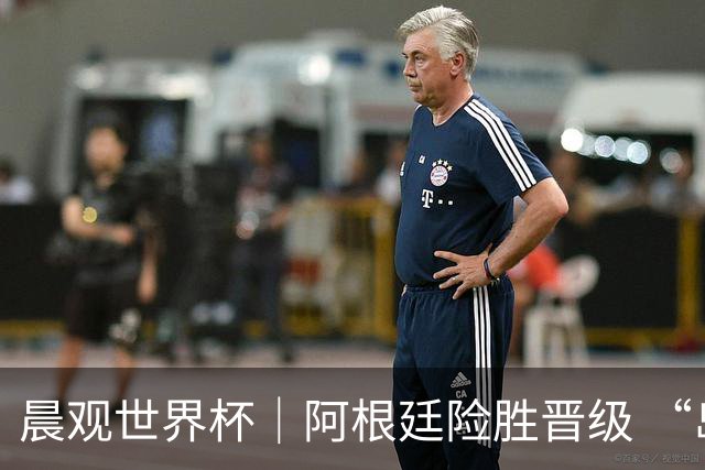 晨观世界杯｜阿根廷险胜晋级 “岛国童话”创历史