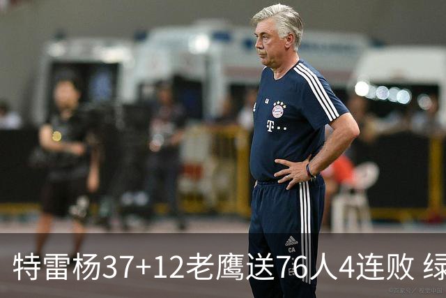 特雷杨37+12老鹰送76人4连败 绿军送奇才5连败