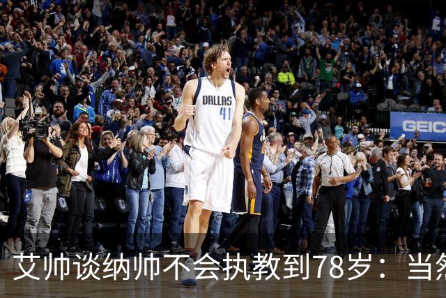 艾帅谈纳帅不会执教到78岁：当然，那么年轻就被开还拿巨额解约金