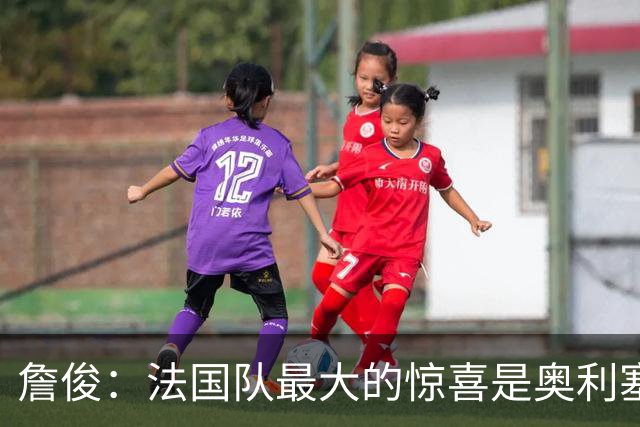 詹俊：法国队最大的惊喜是奥利塞，他完全有可能破贝利的助攻纪录