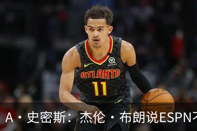 A·史密斯：杰伦·布朗说ESPN不道德&我是头号代表 触碰了我底线