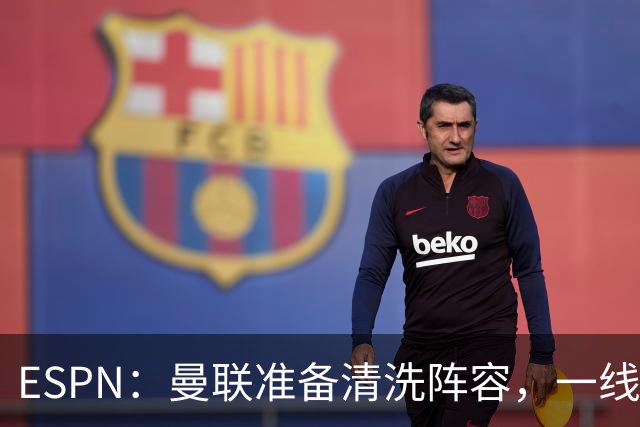 ESPN：曼联准备清洗阵容，一线队11人未来存疑